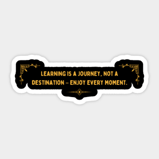 Learning is a Journey, Not a Destination – Enjoy Every Moment. Sticker